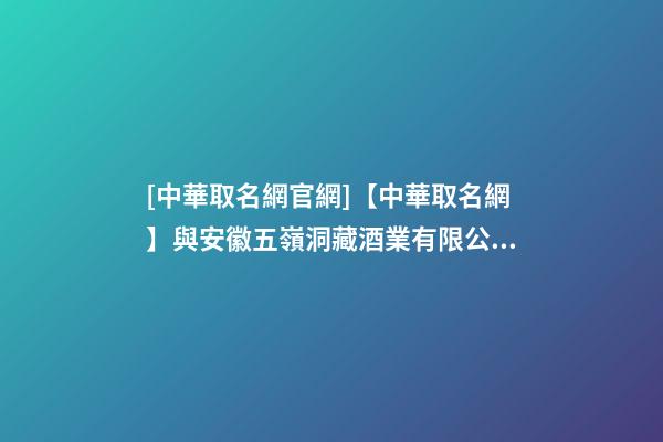 [中華取名網官網]【中華取名網】與安徽五嶺洞藏酒業有限公司簽約-第1張-公司起名-玄機派